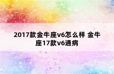 2017款金牛座v6怎么样 金牛座17款v6通病